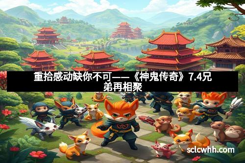 重拾感动缺你不可——《神鬼传奇》7.4兄弟再相聚