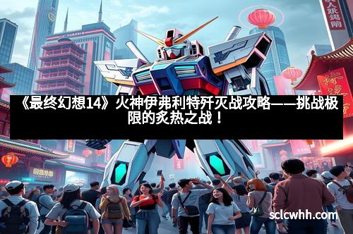 《最终幻想14》火神伊弗利特歼灭战攻略——挑战极限的炙热之战！